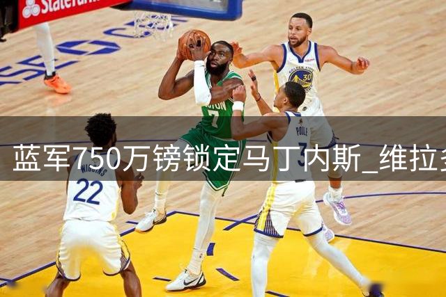 蓝军750万镑锁定马丁内斯 维拉多名高薪球员将离队